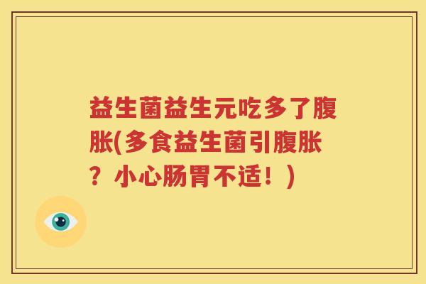 益生菌益生元吃多了腹胀(多食益生菌引腹胀？小心肠胃不适！)