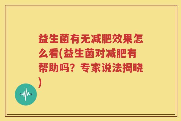 益生菌有无减肥效果怎么看(益生菌对减肥有帮助吗？专家说法揭晓)