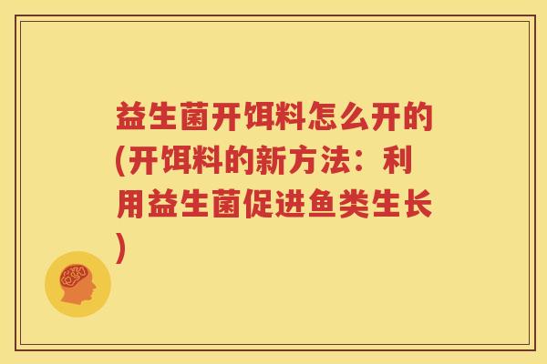 益生菌开饵料怎么开的(开饵料的新方法：利用益生菌促进鱼类生长)