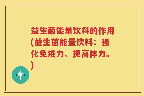 益生菌能量饮料的作用(益生菌能量饮料：强化免疫力、提高体力。)