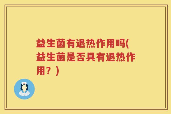 益生菌有退热作用吗(益生菌是否具有退热作用？)