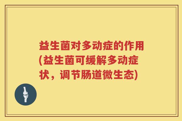益生菌对多动症的作用(益生菌可缓解多动症状，调节肠道微生态)