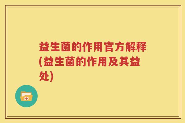 益生菌的作用官方解释(益生菌的作用及其益处)