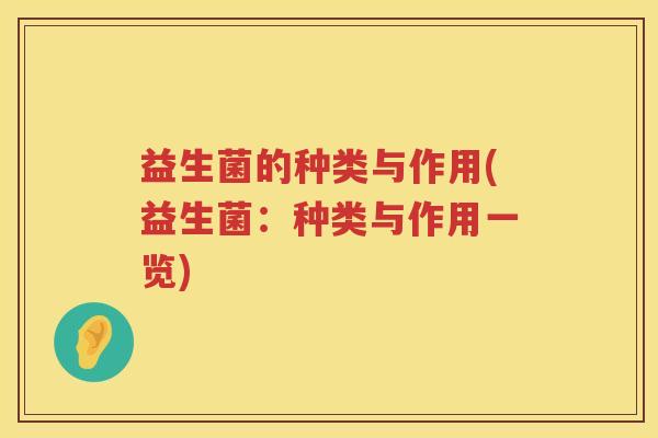益生菌的种类与作用(益生菌：种类与作用一览)