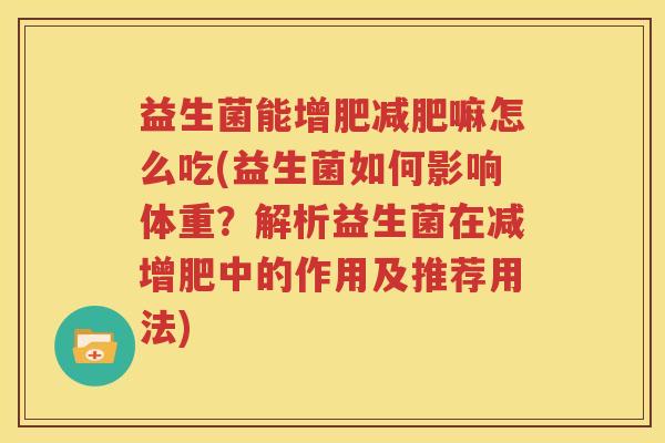 益生菌能增肥减肥嘛怎么吃(益生菌如何影响体重？解析益生菌在减增肥中的作用及推荐用法)