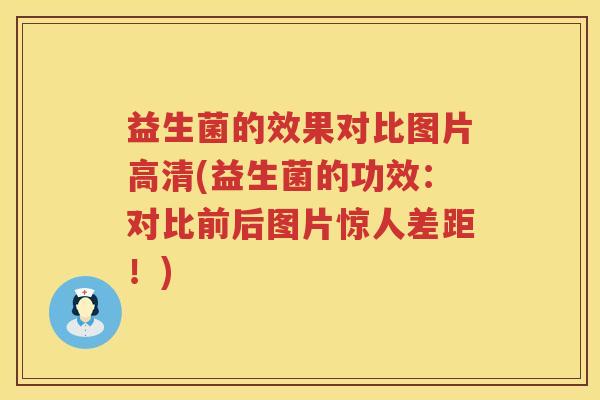 益生菌的效果对比图片高清(益生菌的功效：对比前后图片惊人差距！)