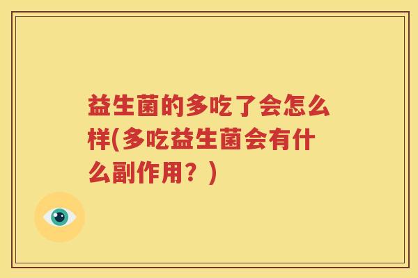 益生菌的多吃了会怎么样(多吃益生菌会有什么副作用？)