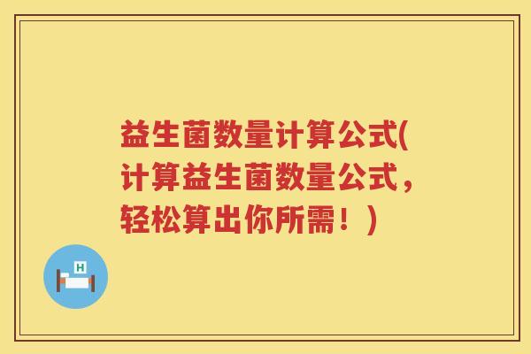益生菌数量计算公式(计算益生菌数量公式，轻松算出你所需！)