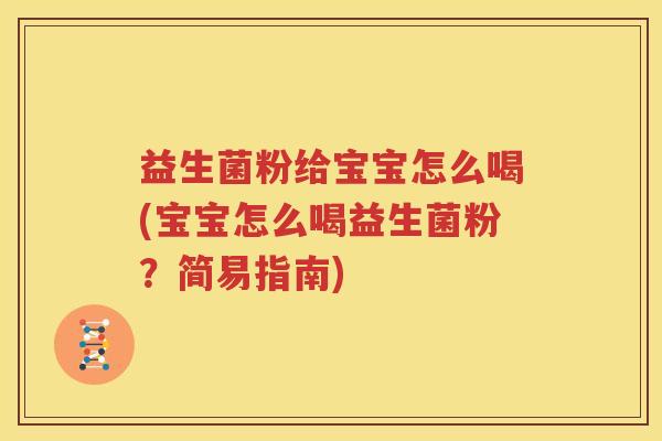 益生菌粉给宝宝怎么喝(宝宝怎么喝益生菌粉？简易指南)