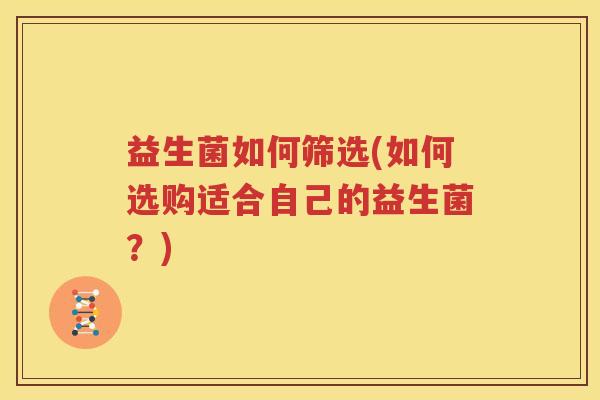 益生菌如何筛选(如何选购适合自己的益生菌？)