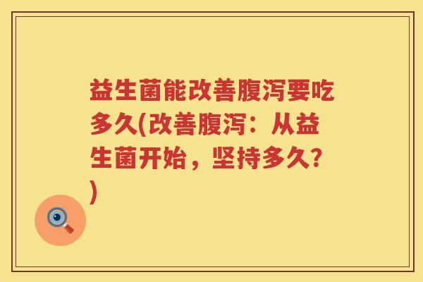 益生菌能改善腹泻要吃多久(改善腹泻：从益生菌开始，坚持多久？)
