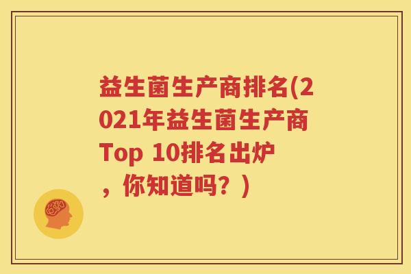 益生菌生产商排名(2021年益生菌生产商Top 10排名出炉，你知道吗？)