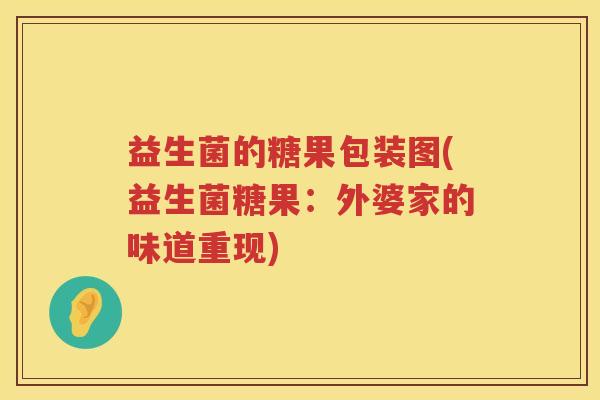 益生菌的糖果包装图(益生菌糖果：外婆家的味道重现)