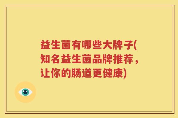 益生菌有哪些大牌子(知名益生菌品牌推荐，让你的肠道更健康)
