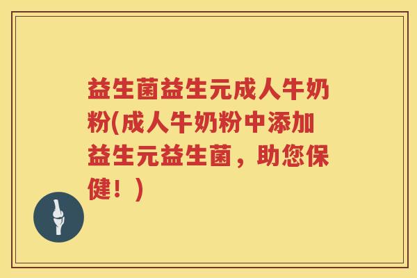 益生菌益生元成人牛奶粉(成人牛奶粉中添加益生元益生菌，助您保健！)