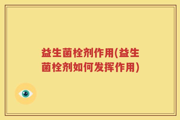 益生菌栓剂作用(益生菌栓剂如何发挥作用)
