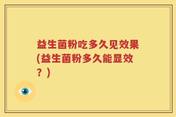益生菌粉吃多久见效果(益生菌粉多久能显效？)