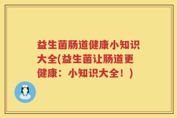 益生菌肠道健康小知识大全(益生菌让肠道更健康：小知识大全！)