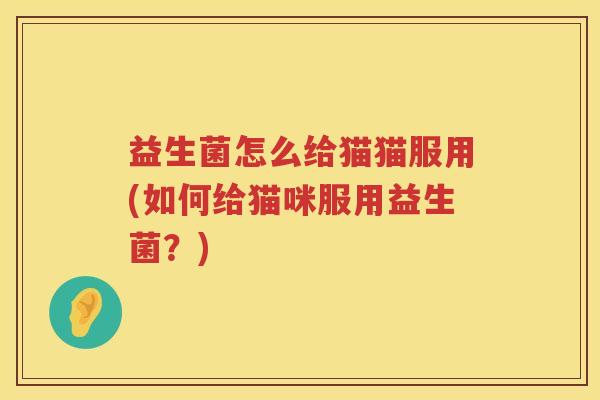 益生菌怎么给猫猫服用(如何给猫咪服用益生菌？)