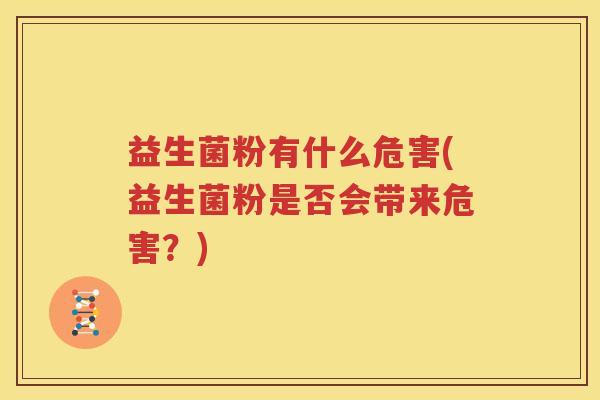益生菌粉有什么危害(益生菌粉是否会带来危害？)