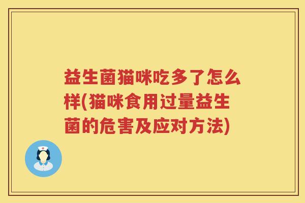 益生菌猫咪吃多了怎么样(猫咪食用过量益生菌的危害及应对方法)