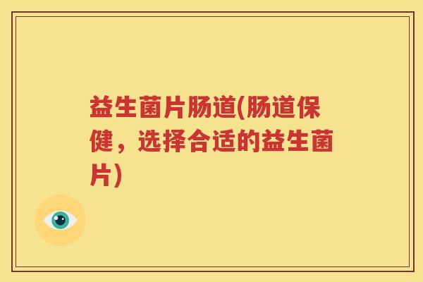 益生菌片肠道(肠道保健，选择合适的益生菌片)
