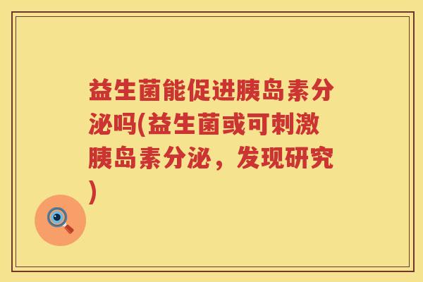 益生菌能促进胰岛素分泌吗(益生菌或可刺激胰岛素分泌，发现研究)