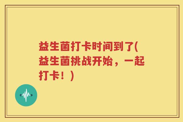 益生菌打卡时间到了(益生菌挑战开始，一起打卡！)