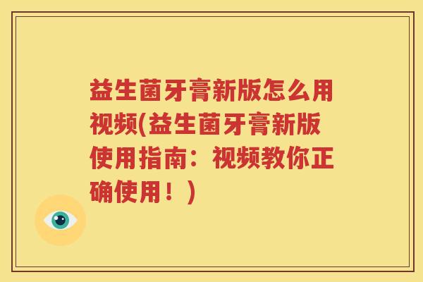 益生菌牙膏新版怎么用视频(益生菌牙膏新版使用指南：视频教你正确使用！)
