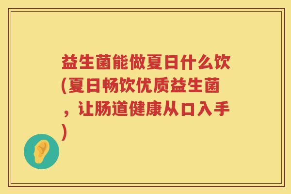 益生菌能做夏日什么饮(夏日畅饮优质益生菌，让肠道健康从口入手)