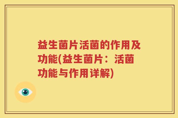 益生菌片活菌的作用及功能(益生菌片：活菌功能与作用详解)