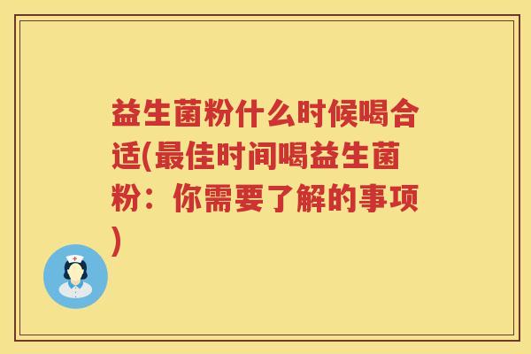 益生菌粉什么时候喝合适(最佳时间喝益生菌粉：你需要了解的事项)