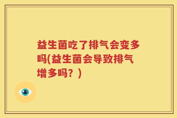 益生菌吃了排气会变多吗(益生菌会导致排气增多吗？)