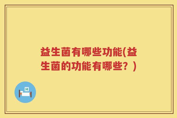 益生菌有哪些功能(益生菌的功能有哪些？)