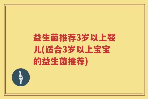 益生菌推荐3岁以上婴儿(适合3岁以上宝宝的益生菌推荐)