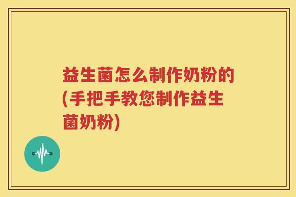 益生菌怎么制作奶粉的(手把手教您制作益生菌奶粉)