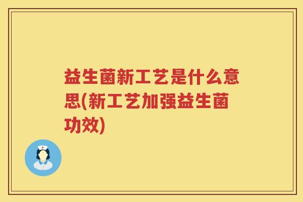 益生菌新工艺是什么意思(新工艺加强益生菌功效)