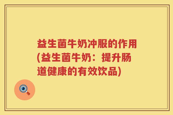 益生菌牛奶冲服的作用(益生菌牛奶：提升肠道健康的有效饮品)