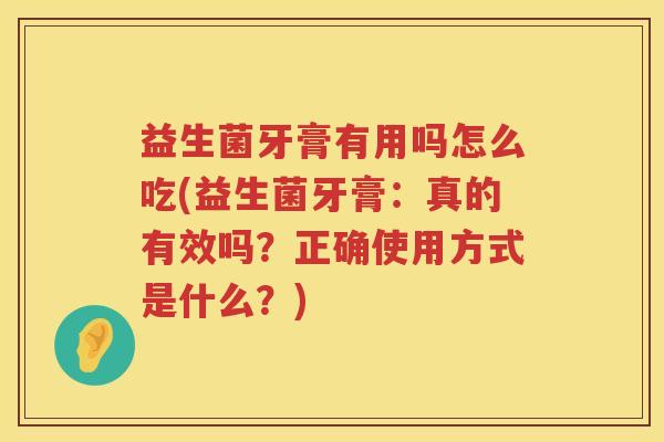 益生菌牙膏有用吗怎么吃(益生菌牙膏：真的有效吗？正确使用方式是什么？)