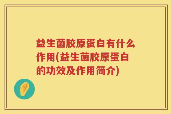 益生菌胶原蛋白有什么作用(益生菌胶原蛋白的功效及作用简介)