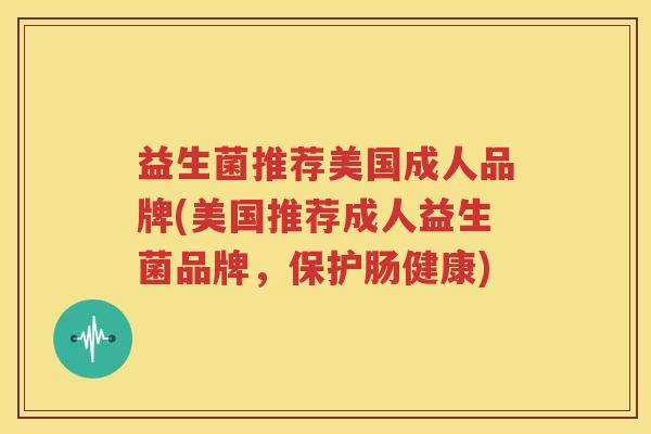 益生菌推荐美国成人品牌(美国推荐成人益生菌品牌，保护肠健康)