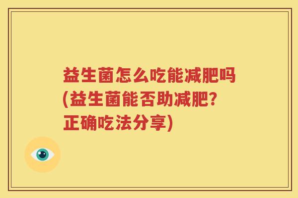 益生菌怎么吃能减肥吗(益生菌能否助减肥？正确吃法分享)