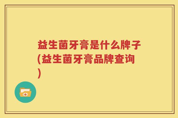 益生菌牙膏是什么牌子(益生菌牙膏品牌查询)