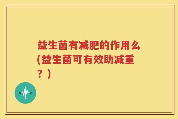 益生菌有减肥的作用么(益生菌可有效助减重？)