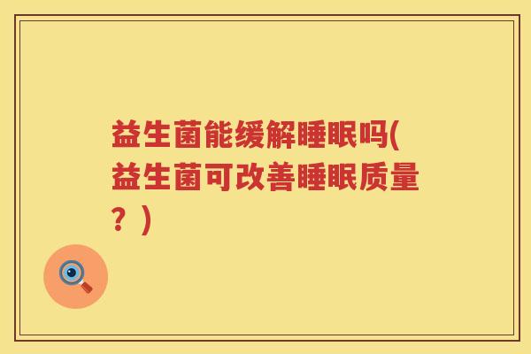益生菌能缓解睡眠吗(益生菌可改善睡眠质量？)