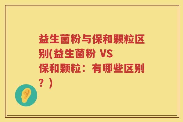 益生菌粉与保和颗粒区别(益生菌粉 VS 保和颗粒：有哪些区别？)