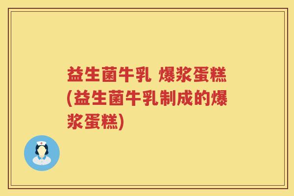 益生菌牛乳 爆浆蛋糕(益生菌牛乳制成的爆浆蛋糕)