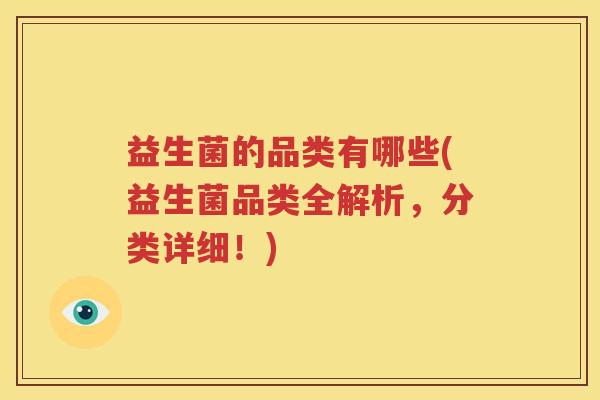 益生菌的品类有哪些(益生菌品类全解析，分类详细！)