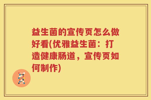 益生菌的宣传页怎么做好看(优雅益生菌：打造健康肠道，宣传页如何制作)