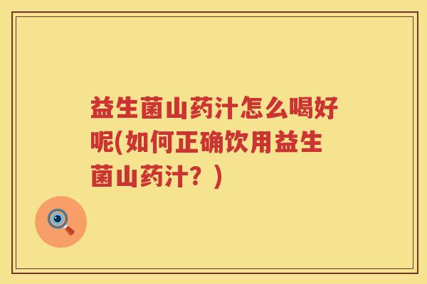 益生菌山药汁怎么喝好呢(如何正确饮用益生菌山药汁？)
